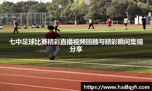 七中足球比赛精彩直播视频回顾与精彩瞬间集锦分享