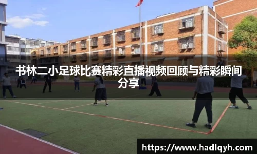 书林二小足球比赛精彩直播视频回顾与精彩瞬间分享