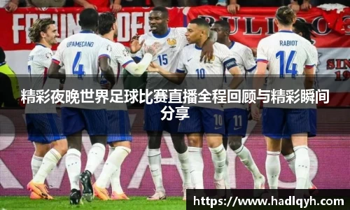 精彩夜晚世界足球比赛直播全程回顾与精彩瞬间分享