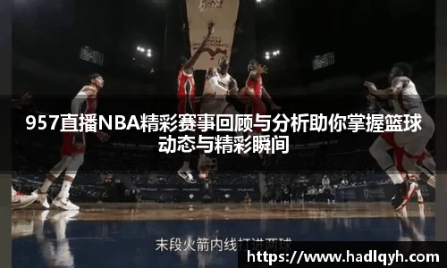957直播NBA精彩赛事回顾与分析助你掌握篮球动态与精彩瞬间