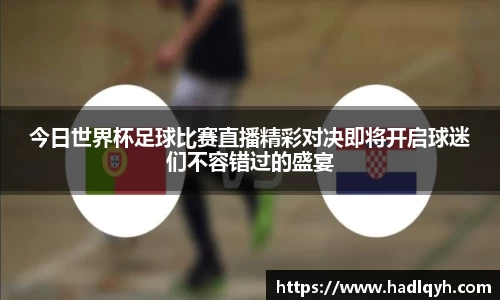 今日世界杯足球比赛直播精彩对决即将开启球迷们不容错过的盛宴