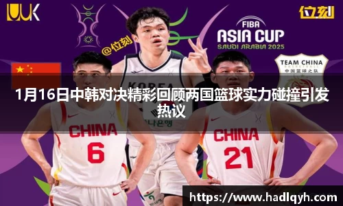1月16日中韩对决精彩回顾两国篮球实力碰撞引发热议