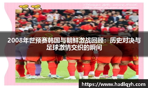 2008年世预赛韩国与朝鲜激战回顾：历史对决与足球激情交织的瞬间